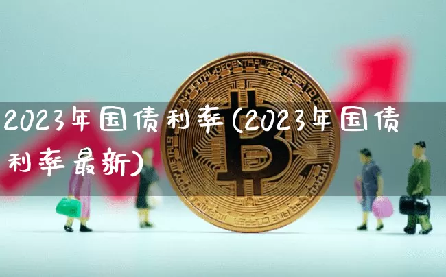 2023年国债利率(2023年国债利率最新)_https://www.qgjzrcxxzxpt.com_中金所_第1张
