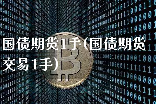 国债期货1手(国债期货交易1手)_https://www.qgjzrcxxzxpt.com_广期所_第1张