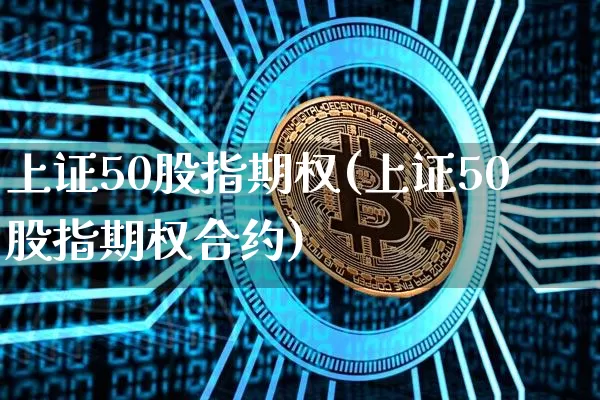 上证50股指期权(上证50股指期权合约)_https://www.qgjzrcxxzxpt.com_大商所_第1张
