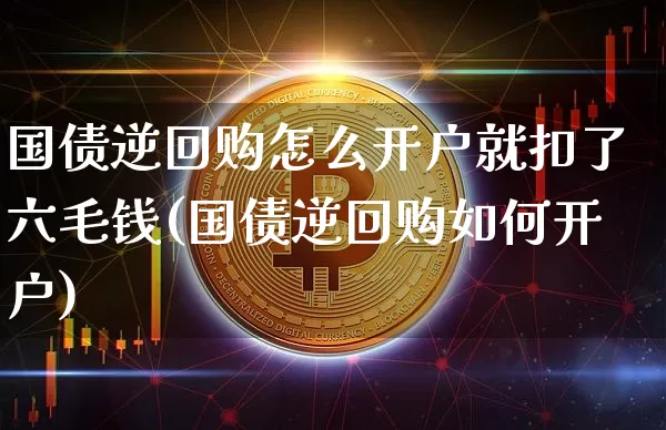国债逆回购怎么开户就扣了六毛钱(国债逆回购如何开户)_https://www.qgjzrcxxzxpt.com_大商所_第1张
