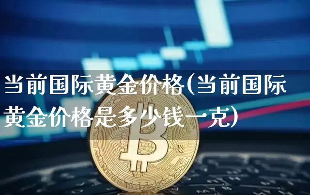 当前国际黄金价格(当前国际黄金价格是多少钱一克)_https://www.qgjzrcxxzxpt.com_上期所_第1张