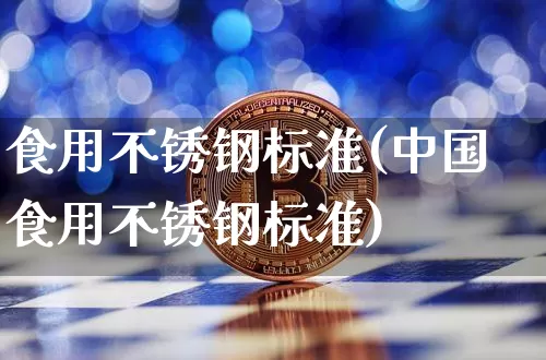 食用不锈钢标准(中国食用不锈钢标准)_https://www.qgjzrcxxzxpt.com_上期能源_第1张