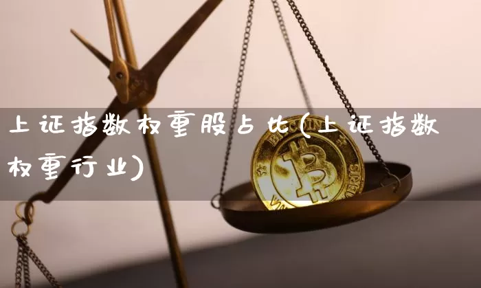 上证指数权重股占比(上证指数权重行业)_https://www.qgjzrcxxzxpt.com_上期能源_第1张