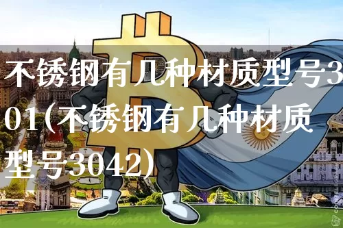 不锈钢有几种材质型号301(不锈钢有几种材质型号3042)_https://www.qgjzrcxxzxpt.com_中金所_第1张