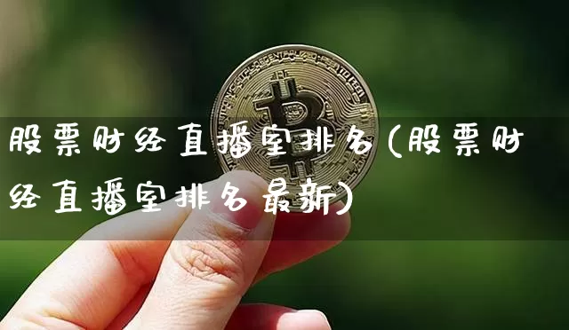 股票财经直播室排名(股票财经直播室排名最新)_https://www.qgjzrcxxzxpt.com_上期所_第1张