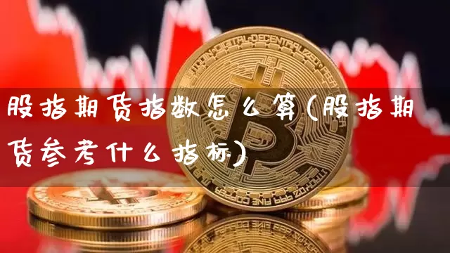 股指期货指数怎么算(股指期货参考什么指标)_https://www.qgjzrcxxzxpt.com_上期能源_第1张