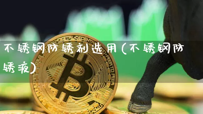 不锈钢防锈剂选用(不锈钢防锈液)_https://www.qgjzrcxxzxpt.com_中金所_第1张