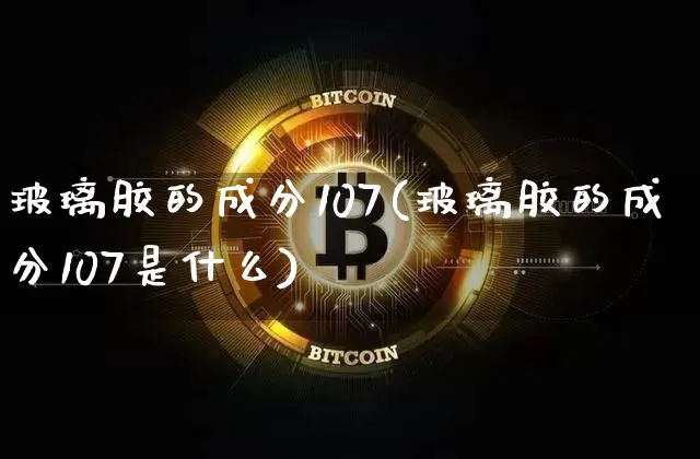 玻璃胶的成分107(玻璃胶的成分107是什么)_https://www.qgjzrcxxzxpt.com_广期所_第1张