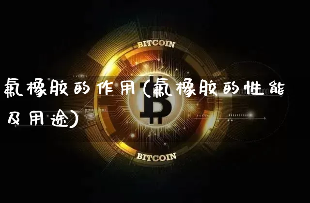 氟橡胶的作用(氟橡胶的性能及用途)_https://www.qgjzrcxxzxpt.com_上期所_第1张