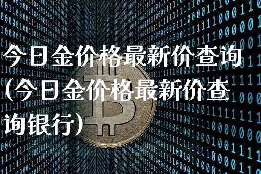 今日金价格最新价查询(今日金价格最新价查询银行)_https://www.qgjzrcxxzxpt.com_中金所_第1张