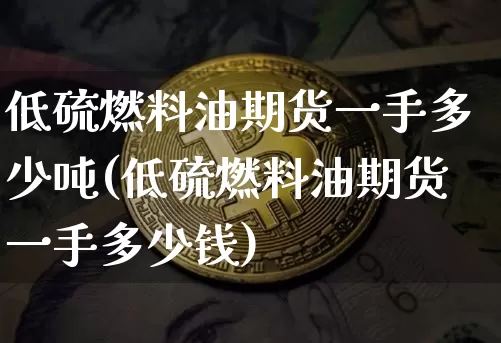 低硫燃料油期货一手多少吨(低硫燃料油期货一手多少钱)_https://www.qgjzrcxxzxpt.com_郑商所_第1张