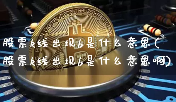 股票k线出现b是什么意思(股票k线出现b是什么意思啊)_https://www.qgjzrcxxzxpt.com_上期能源_第1张