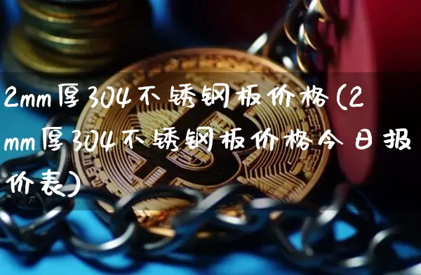 2mm厚304不锈钢板价格(2mm厚304不锈钢板价格今日报价表)_https://www.qgjzrcxxzxpt.com_广期所_第1张
