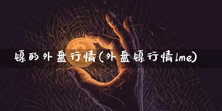 镍的外盘行情(外盘镍行情lme)_上期所_第1张_财经网 镍的外盘行情(外盘镍行情lme)_https://www.qgjzrcxxzxpt.com_上期所_第1张