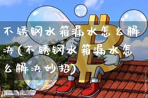 不锈钢水箱漏水怎么解决(不锈钢水箱漏水怎么解决妙招)_https://www.qgjzrcxxzxpt.com_中金所_第1张