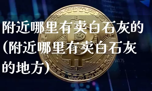 附近哪里有卖白石灰的(附近哪里有卖白石灰的地方)_https://www.qgjzrcxxzxpt.com_大商所_第1张