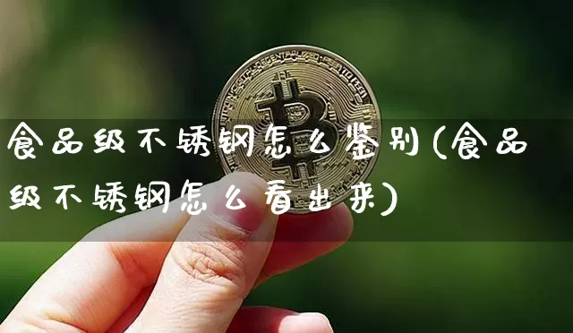 食品级不锈钢怎么鉴别(食品级不锈钢怎么看出来)_https://www.qgjzrcxxzxpt.com_广期所_第1张