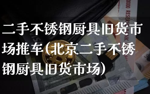 二手不锈钢厨具旧货市场推车(北京二手不锈钢厨具旧货市场)_https://www.qgjzrcxxzxpt.com_广期所_第1张