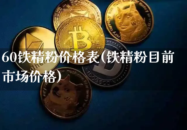 60铁精粉价格表(铁精粉目前市场价格)_https://www.qgjzrcxxzxpt.com_上期能源_第1张