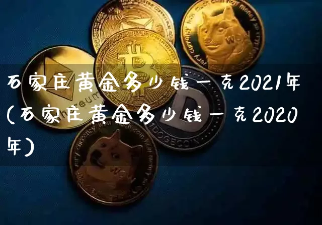 石家庄黄金多少钱一克2021年(石家庄黄金多少钱一克2020年)_https://www.qgjzrcxxzxpt.com_上期能源_第1张