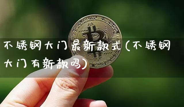 不锈钢大门最新款式(不锈钢大门有新款吗)_https://www.qgjzrcxxzxpt.com_上期能源_第1张