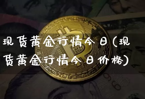 现货黄金行情今日(现货黄金行情今日价格)_https://www.qgjzrcxxzxpt.com_广期所_第1张