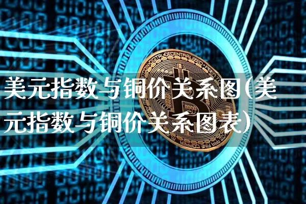 美元指数与铜价关系图(美元指数与铜价关系图表)_https://www.qgjzrcxxzxpt.com_大商所_第1张