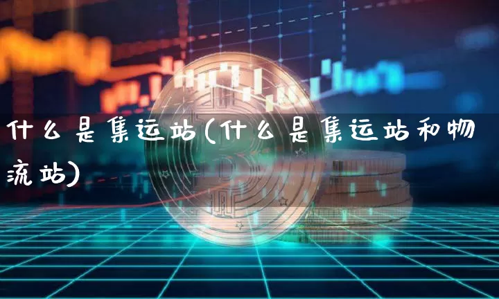 什么是集运站(什么是集运站和物流站)_https://www.qgjzrcxxzxpt.com_广期所_第1张