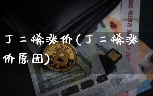 丁二烯涨价(丁二烯涨价原因)_https://www.qgjzrcxxzxpt.com_大商所_第1张