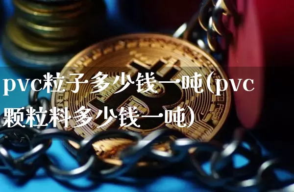 pvc粒子多少钱一吨(pvc颗粒料多少钱一吨)_https://www.qgjzrcxxzxpt.com_上期所_第1张