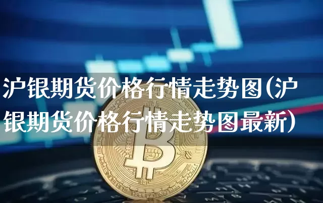 沪银期货价格行情走势图(沪银期货价格行情走势图最新)_https://www.qgjzrcxxzxpt.com_中金所_第1张