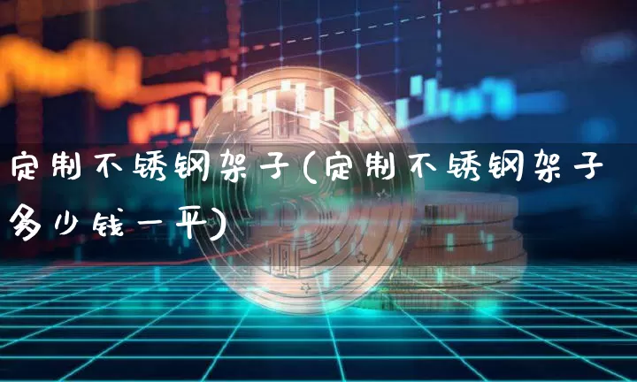 定制不锈钢架子(定制不锈钢架子多少钱一平)_https://www.qgjzrcxxzxpt.com_中金所_第1张