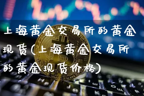 上海黄金交易所的黄金现货(上海黄金交易所的黄金现货价格)_https://www.qgjzrcxxzxpt.com_大商所_第1张