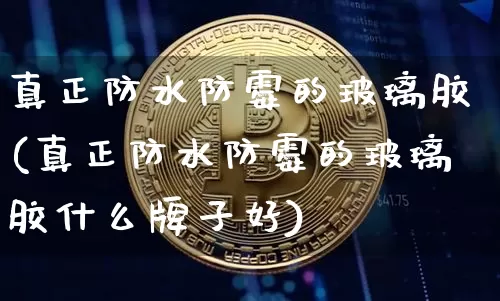 真正防水防霉的玻璃胶(真正防水防霉的玻璃胶什么牌子好)_https://www.qgjzrcxxzxpt.com_广期所_第1张