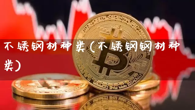 不锈钢材种类(不锈钢钢材种类)_https://www.qgjzrcxxzxpt.com_郑商所_第1张