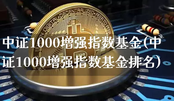 中证1000增强指数基金(中证1000增强指数基金排名)_https://www.qgjzrcxxzxpt.com_广期所_第1张