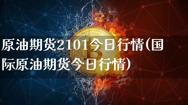 原油期货2101今日行情(国际原油期货今日行情)_https://www.qgjzrcxxzxpt.com_大商所_第1张