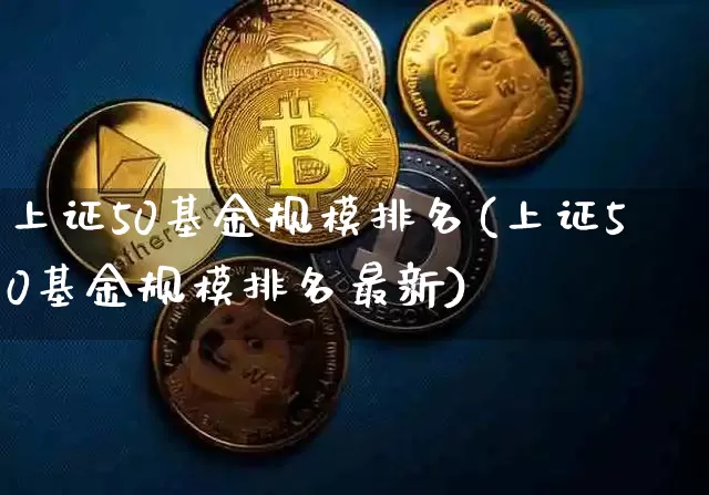 上证50基金规模排名(上证50基金规模排名最新)_https://www.qgjzrcxxzxpt.com_中金所_第1张
