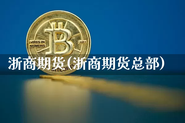 浙商期货(浙商期货总部)_https://www.qgjzrcxxzxpt.com_郑商所_第1张