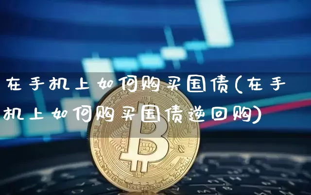 在手机上如何购买国债(在手机上如何购买国债逆回购)_https://www.qgjzrcxxzxpt.com_郑商所_第1张