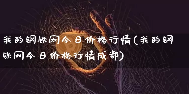 我的钢铁网今日价格行情(我的钢铁网今日价格行情成都)_https://www.qgjzrcxxzxpt.com_广期所_第1张