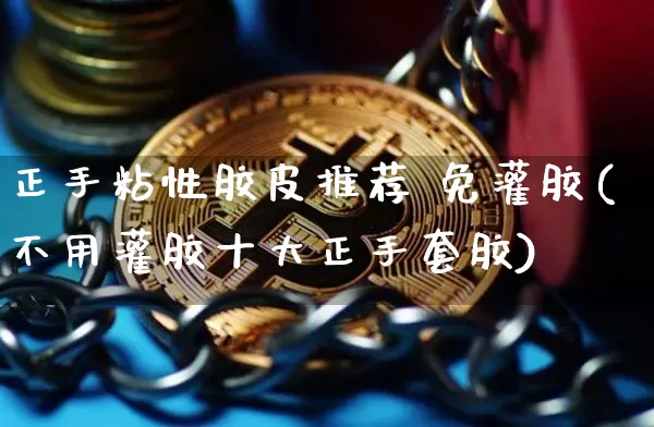 正手粘性胶皮推荐 免灌胶(不用灌胶十大正手套胶)_https://www.qgjzrcxxzxpt.com_郑商所_第1张
