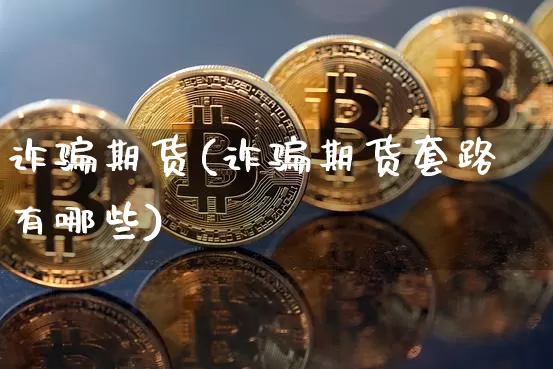 诈骗期货(诈骗期货套路有哪些)_https://www.qgjzrcxxzxpt.com_大商所_第1张