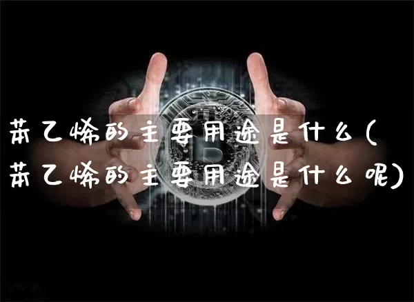 苯乙烯的主要用途是什么(苯乙烯的主要用途是什么呢)_https://www.qgjzrcxxzxpt.com_中金所_第1张