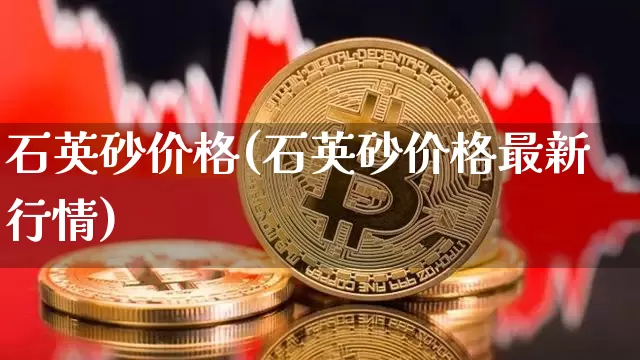 石英砂价格(石英砂价格最新行情)_https://www.qgjzrcxxzxpt.com_广期所_第1张