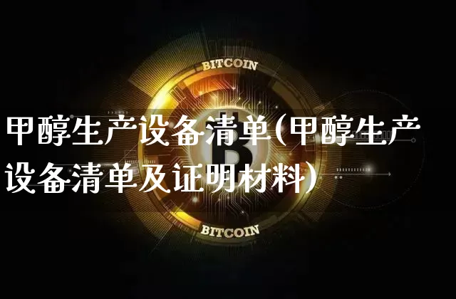 甲醇生产设备清单(甲醇生产设备清单及证明材料)_https://www.qgjzrcxxzxpt.com_上期所_第1张