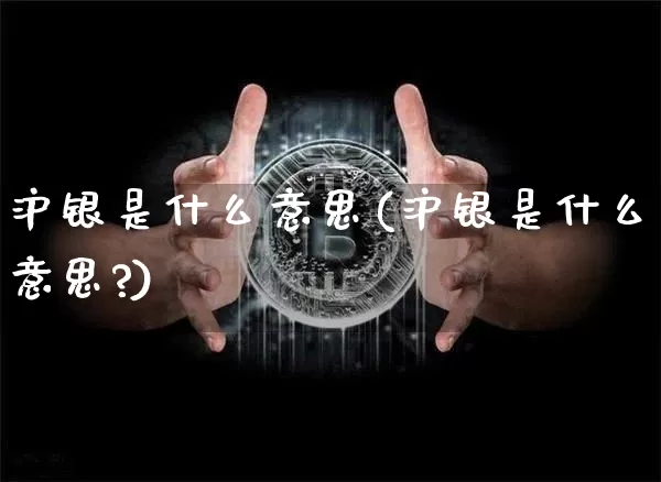 沪银是什么意思(沪银是什么意思?)_https://www.qgjzrcxxzxpt.com_广期所_第1张