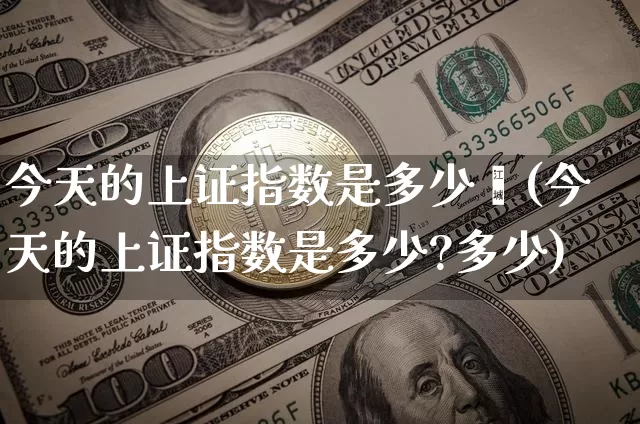今天的上证指数是多少奌(今天的上证指数是多少?多少)_https://www.qgjzrcxxzxpt.com_中金所_第1张