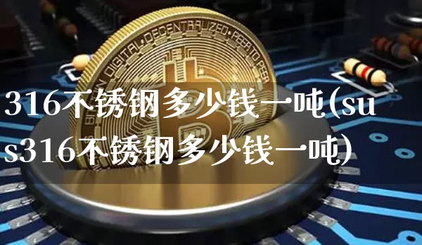 316不锈钢多少钱一吨(sus316不锈钢多少钱一吨)_https://www.qgjzrcxxzxpt.com_中金所_第1张