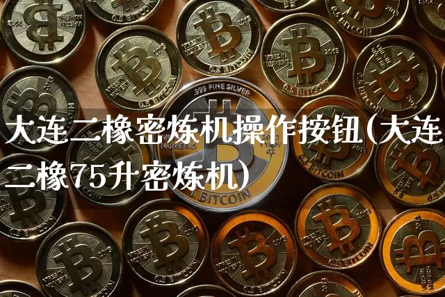 大连二橡密炼机操作按钮(大连二橡75升密炼机)_https://www.qgjzrcxxzxpt.com_上期能源_第1张